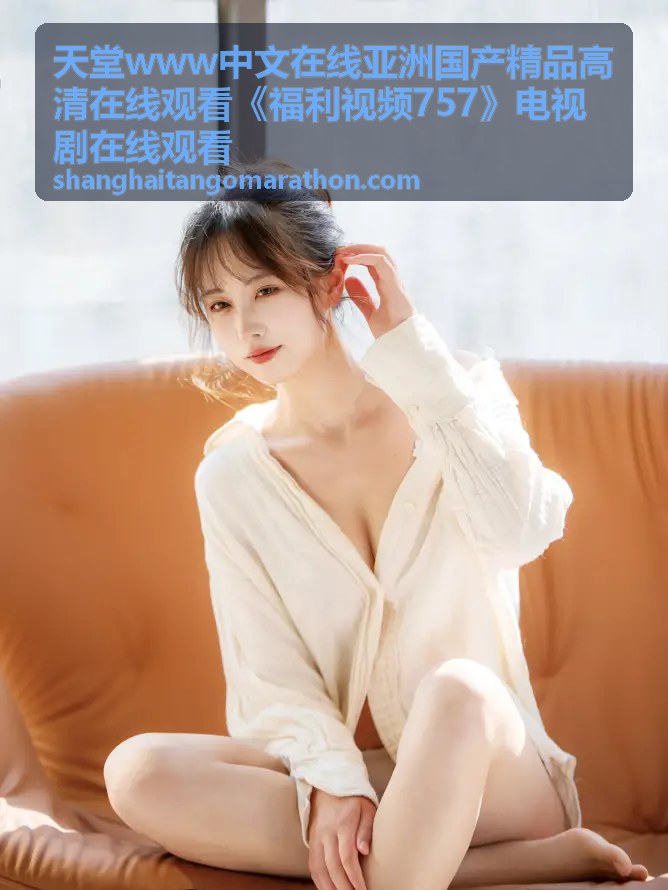 天堂福利视频757高分剧场精选在线播放